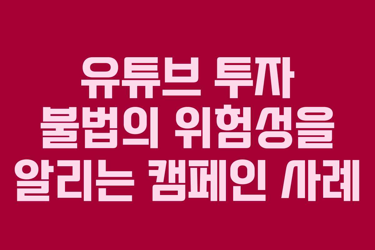 유튜브 투자 불법의 위험성을 알리는 캠페인 사례
