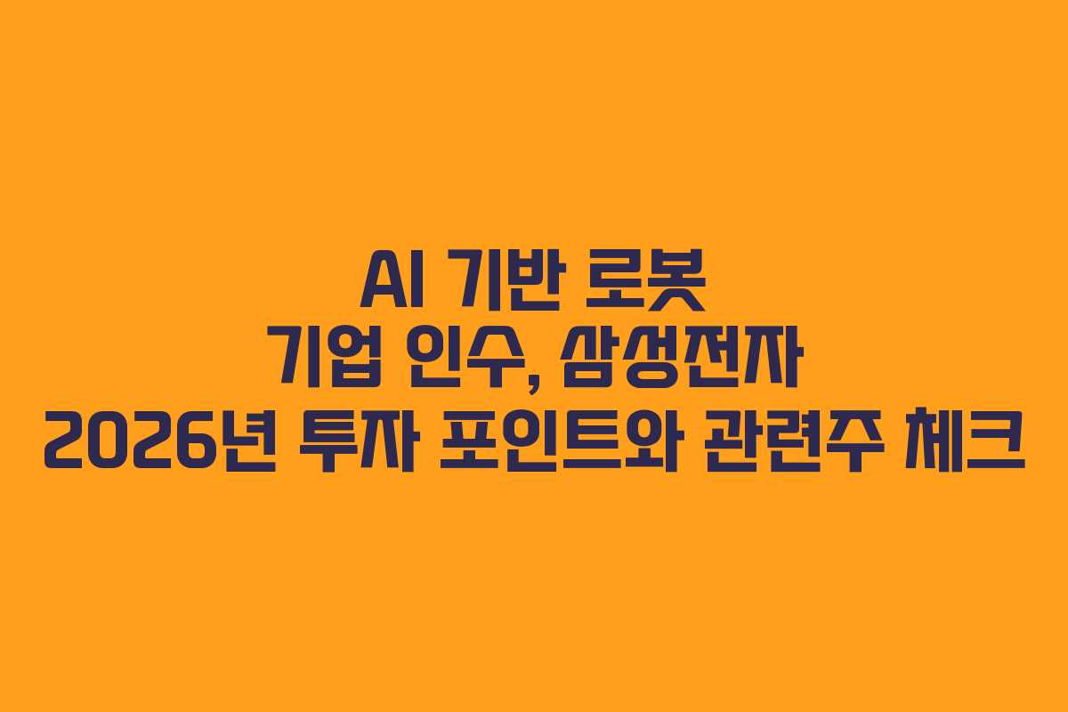 AI 기반 로봇 기업 인수, 삼성전자 2026년 투자 포인트와 관련주 체크