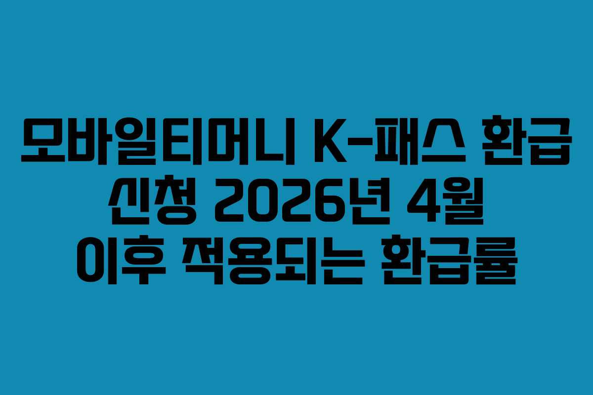 모바일티머니 K-패스 환급 신청 2026년 4월 이후 적용되는 환급률