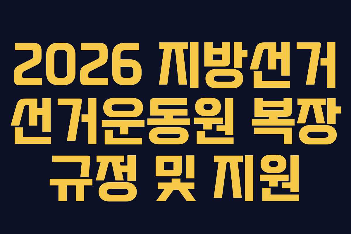 2026 지방선거 선거운동원 복장 규정 및 지원