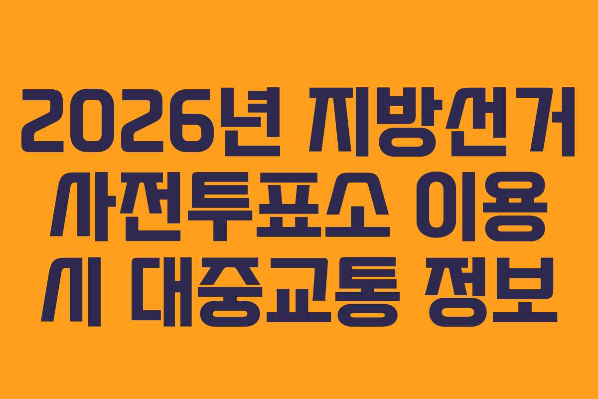 2026년 지방선거 사전투표소 이용 시 대중교통 정보