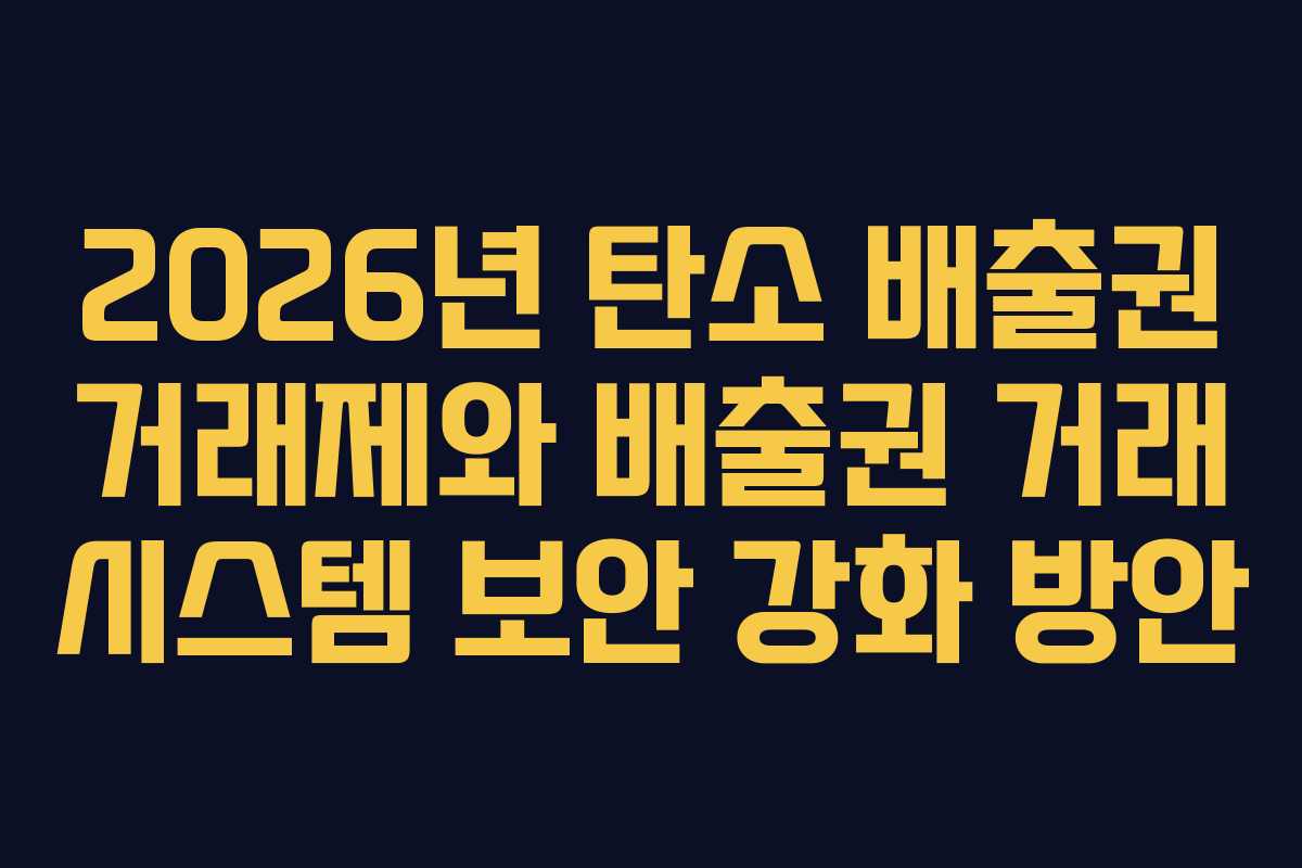 2026년 탄소 배출권 거래제와 배출권 거래 시스템 보안 강화 방안