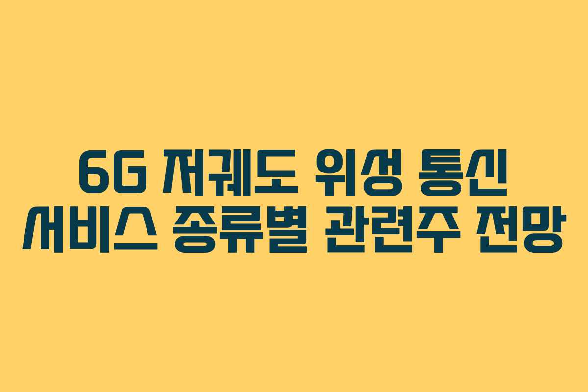6G 저궤도 위성 통신 서비스 종류별 관련주 전망