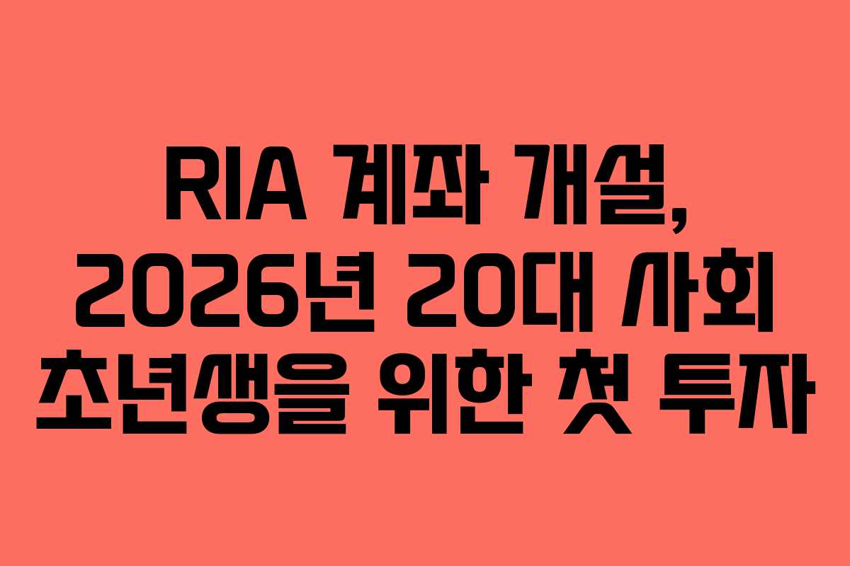 RIA 계좌 개설, 2026년 20대 사회 초년생을 위한 첫 투자
