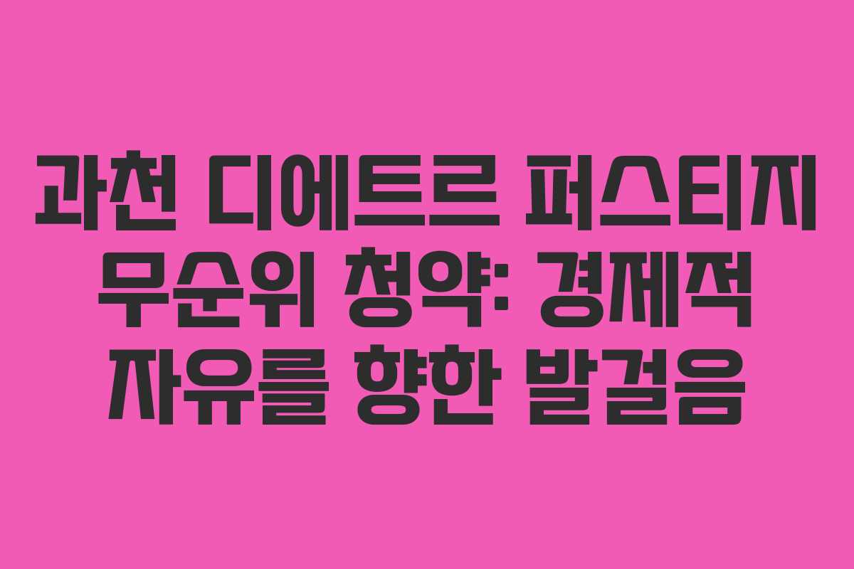 과천 디에트르 퍼스티지 무순위 청약: 경제적 자유를 향한 발걸음