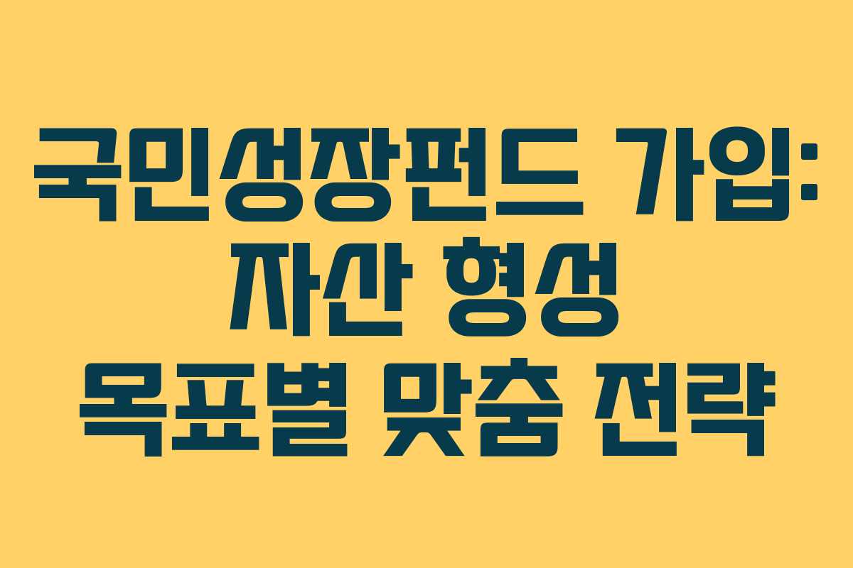 국민성장펀드 가입: 자산 형성 목표별 맞춤 전략