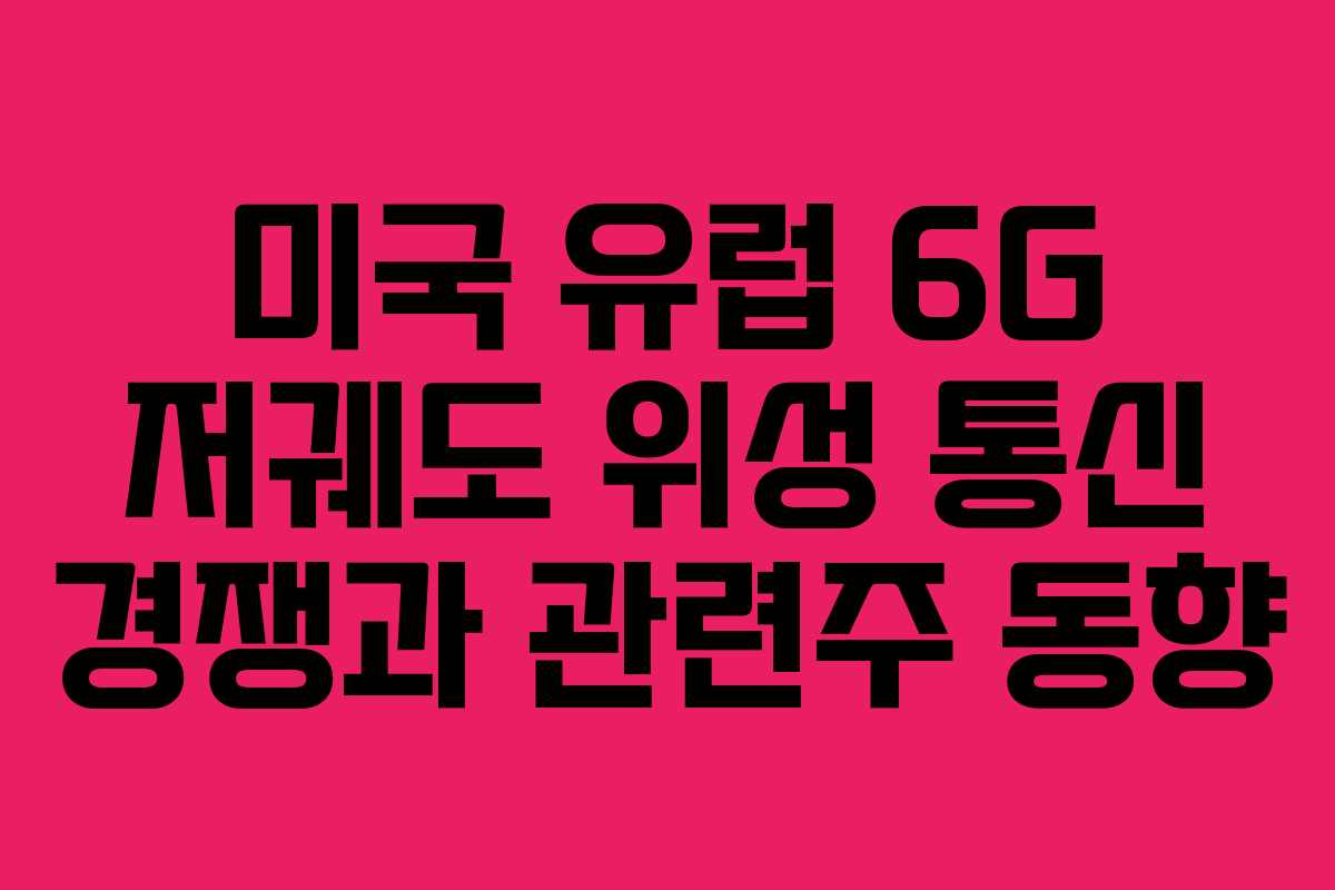 미국 유럽 6G 저궤도 위성 통신 경쟁과 관련주 동향