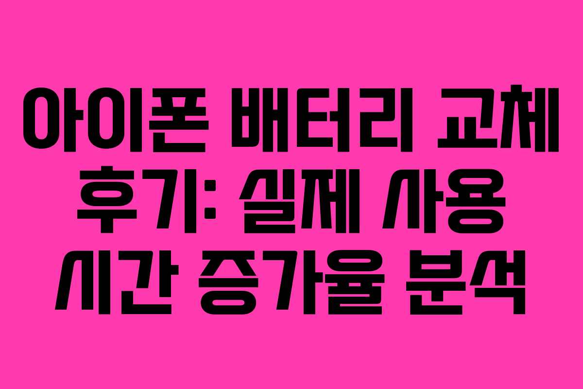 아이폰 배터리 교체 후기: 실제 사용 시간 증가율 분석