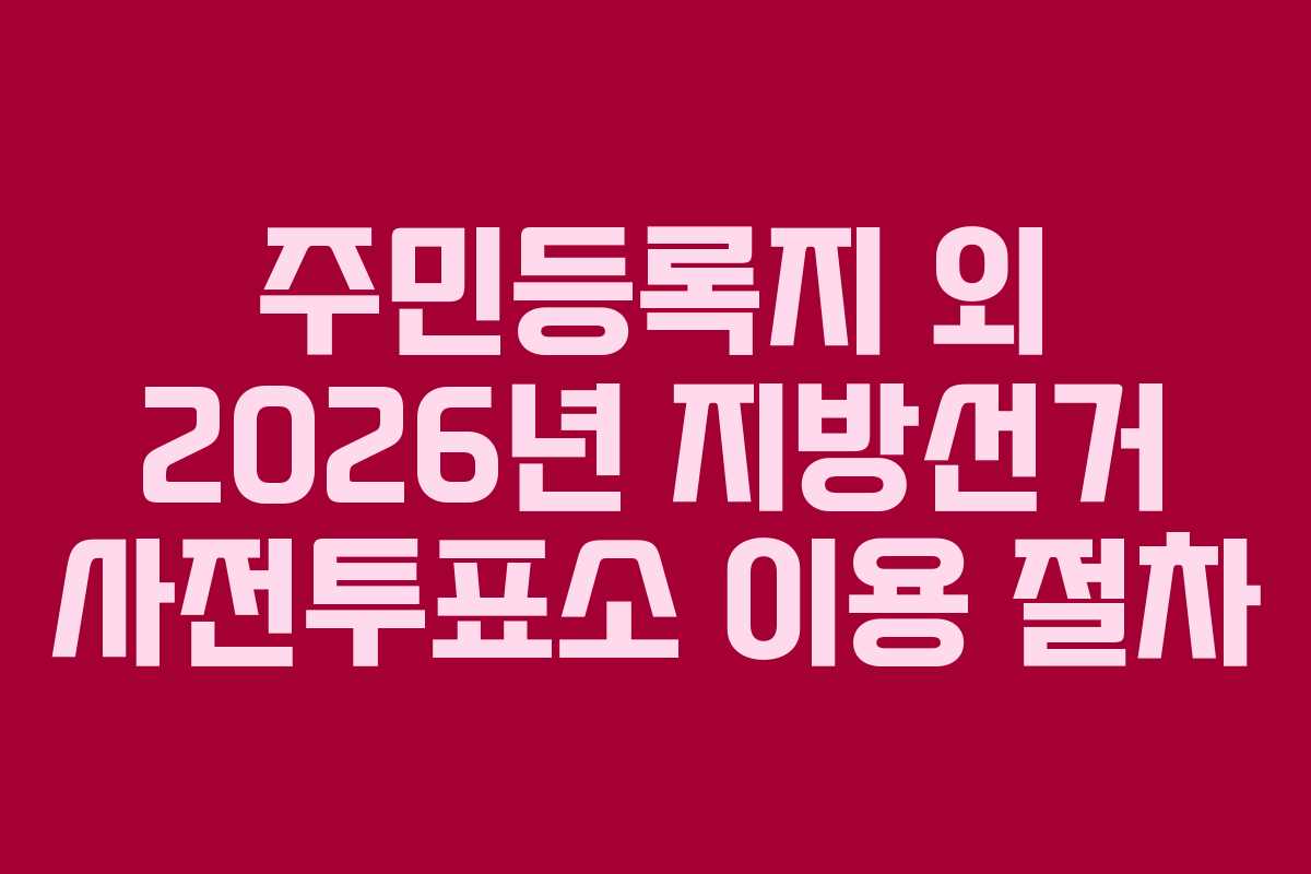 주민등록지 외 2026년 지방선거 사전투표소 이용 절차