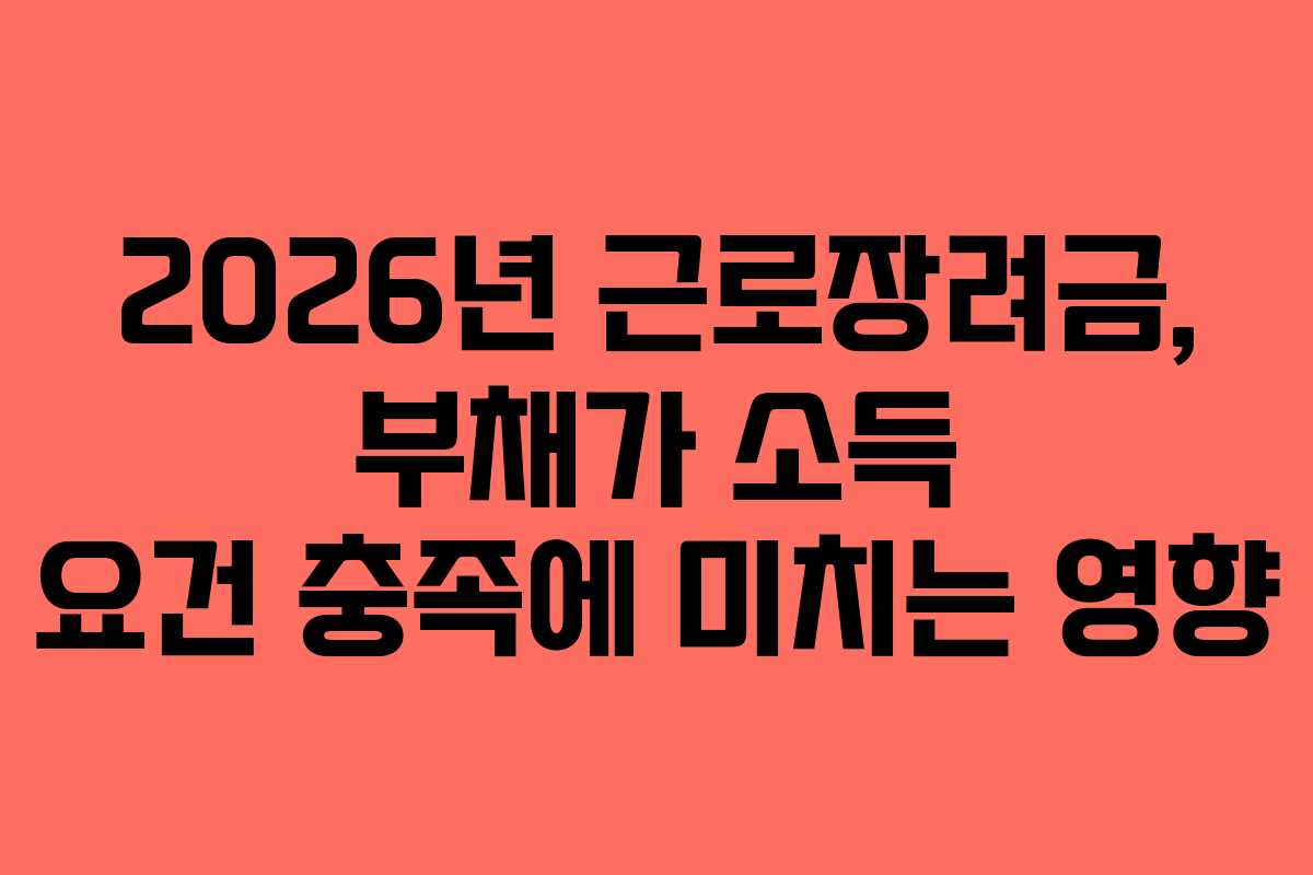 2026년 근로장려금, 부채가 소득 요건 충족에 미치는 영향