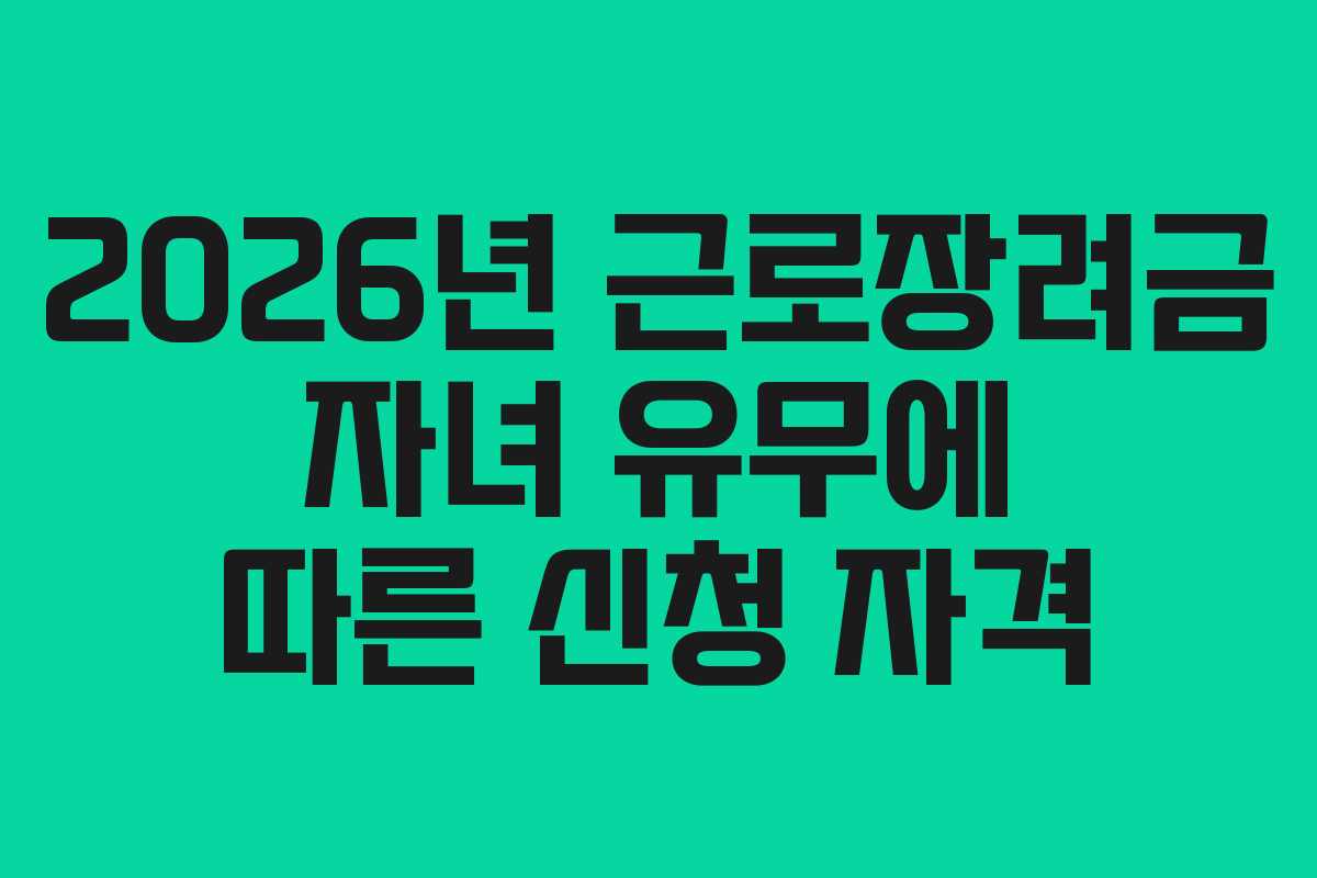 2026년 근로장려금 자녀 유무에 따른 신청 자격