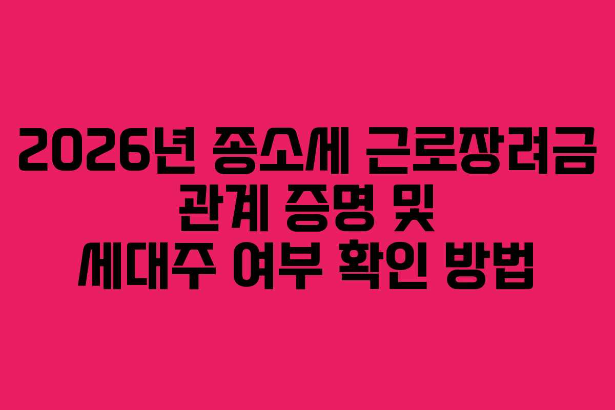 2026년 종소세 근로장려금 관계 증명 및 세대주 여부 확인 방법