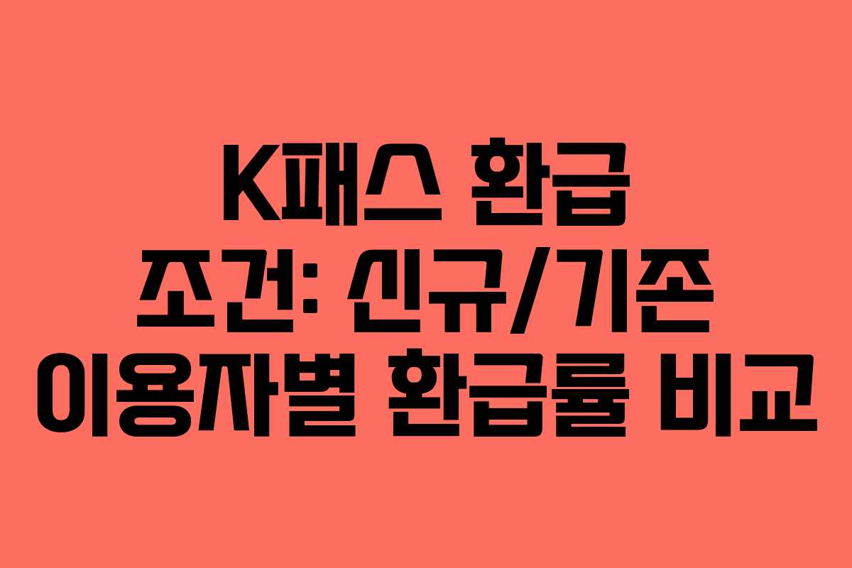 K패스 환급 조건: 신규/기존 이용자별 환급률 비교