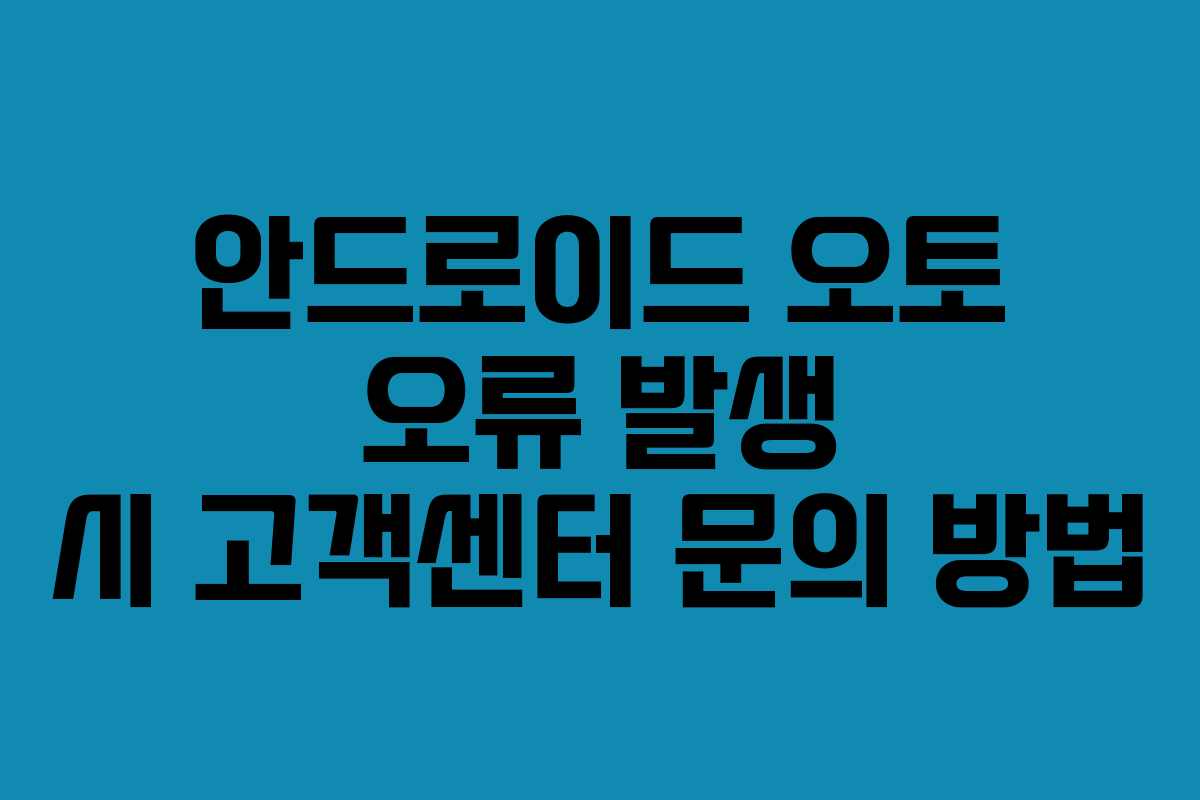 안드로이드 오토 오류 발생 시 고객센터 문의 방법