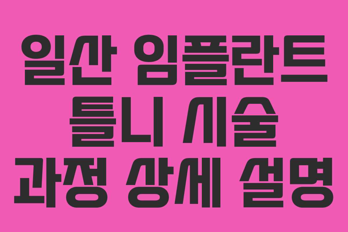 일산 임플란트 틀니 시술 과정 상세 설명