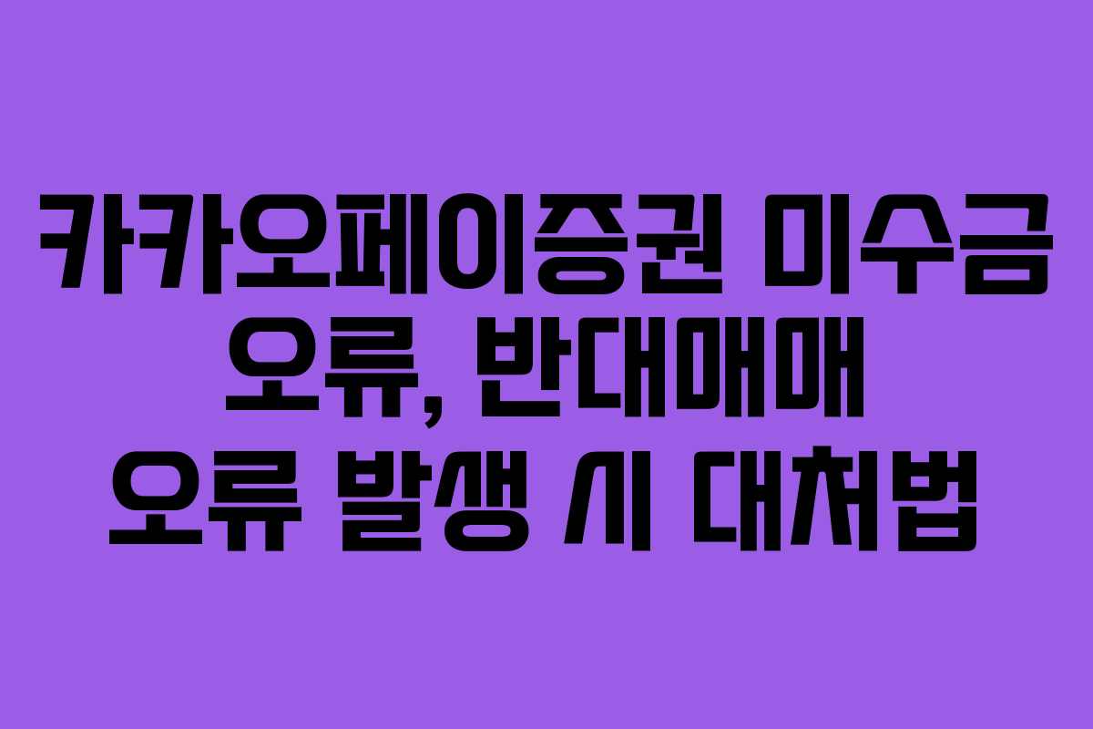 카카오페이증권 미수금 오류, 반대매매 오류 발생 시 대처법