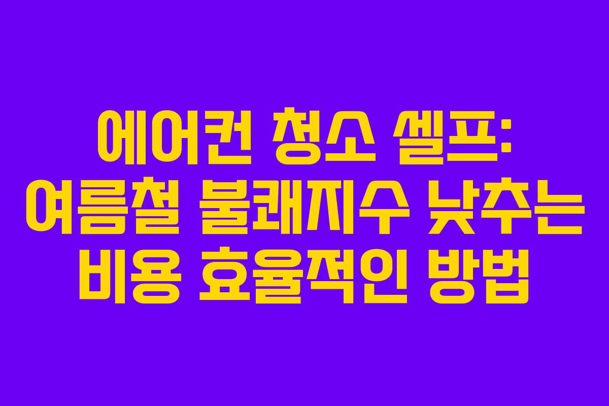 에어컨 청소 셀프: 여름철 불쾌지수 낮추는 비용 효율적인 방법