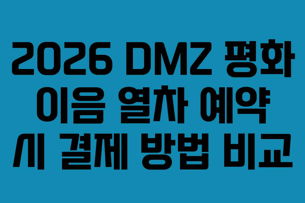 2026 DMZ 평화 이음 열차 예약 시 결제 방법 비교