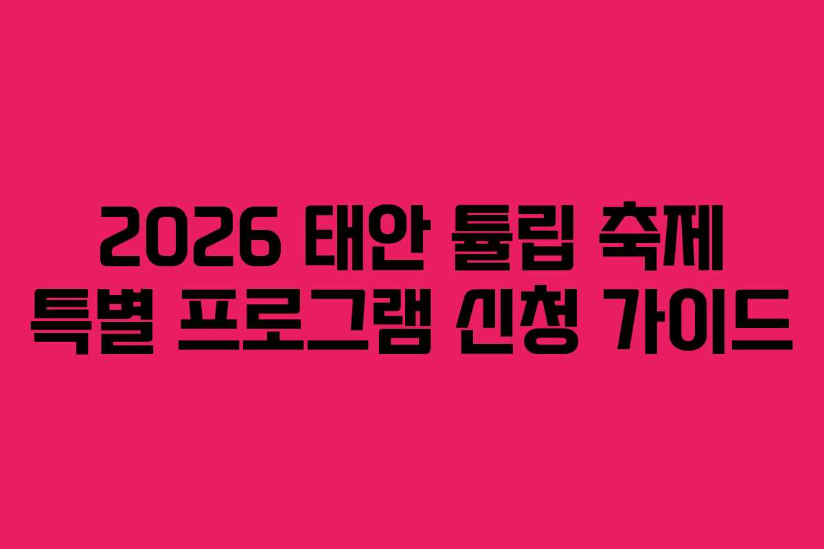 2026 태안 튤립 축제 특별 프로그램 신청 가이드