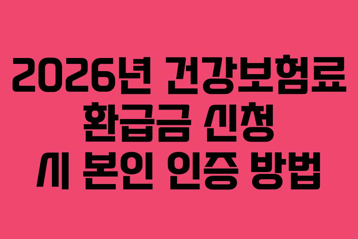2026년 건강보험료 환급금 신청 시 본인 인증 방법
