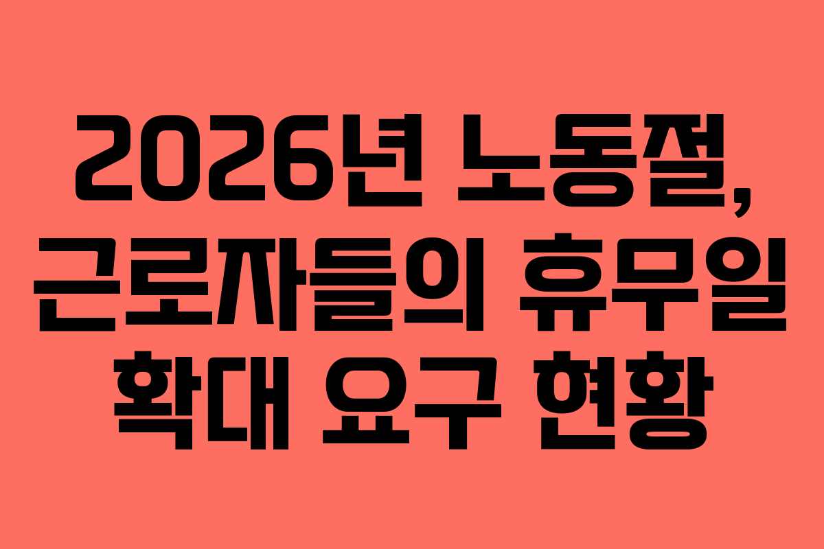 2026년 노동절, 근로자들의 휴무일 확대 요구 현황