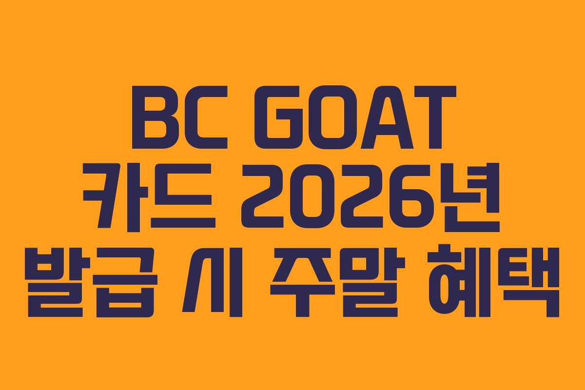 BC GOAT 카드 2026년 발급 시 주말 혜택