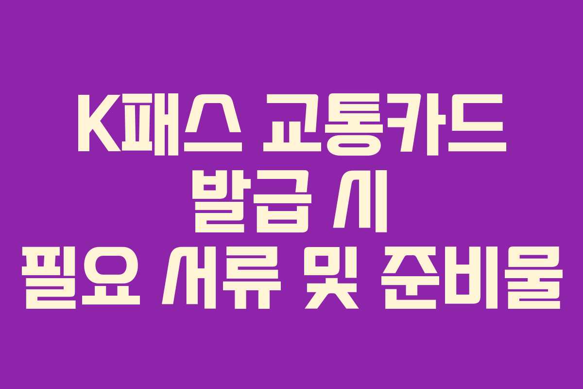 K패스 교통카드 발급 시 필요 서류 및 준비물