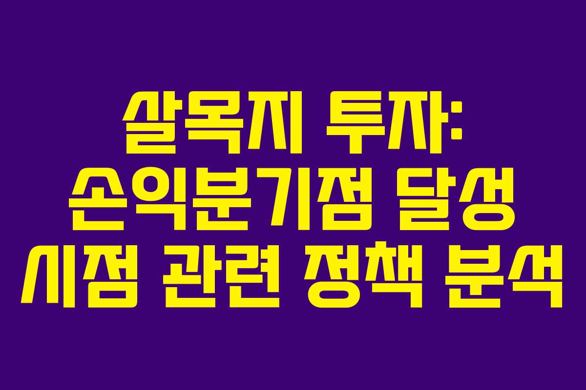 살목지 투자: 손익분기점 달성 시점 관련 정책 분석