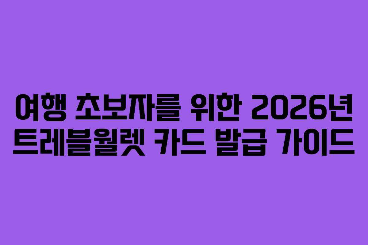 여행 초보자를 위한 2026년 트레블월렛 카드 발급 가이드