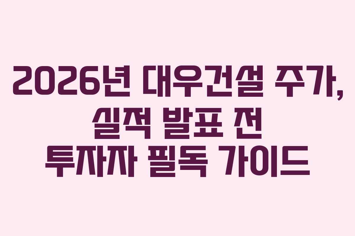 2026년 대우건설 주가, 실적 발표 전 투자자 필독 가이드