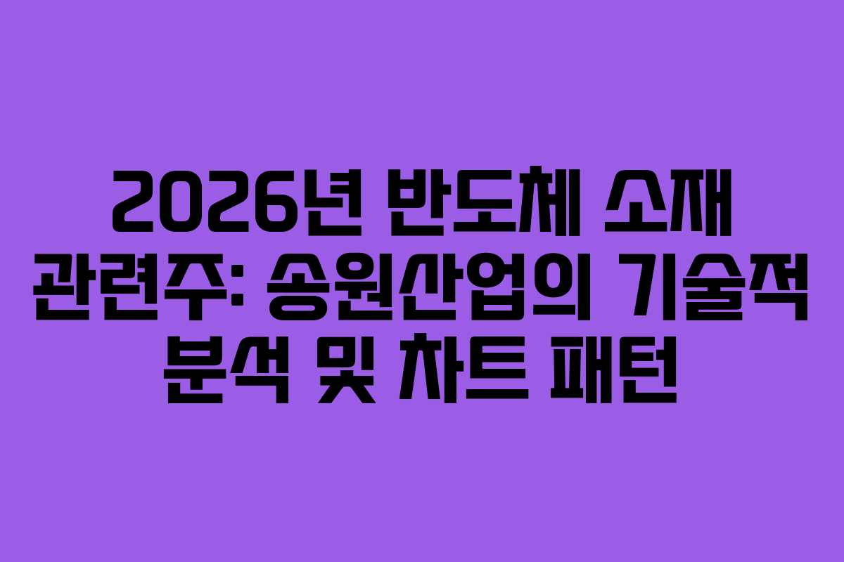 2026년 반도체 소재 관련주: 송원산업의 기술적 분석 및 차트 패턴