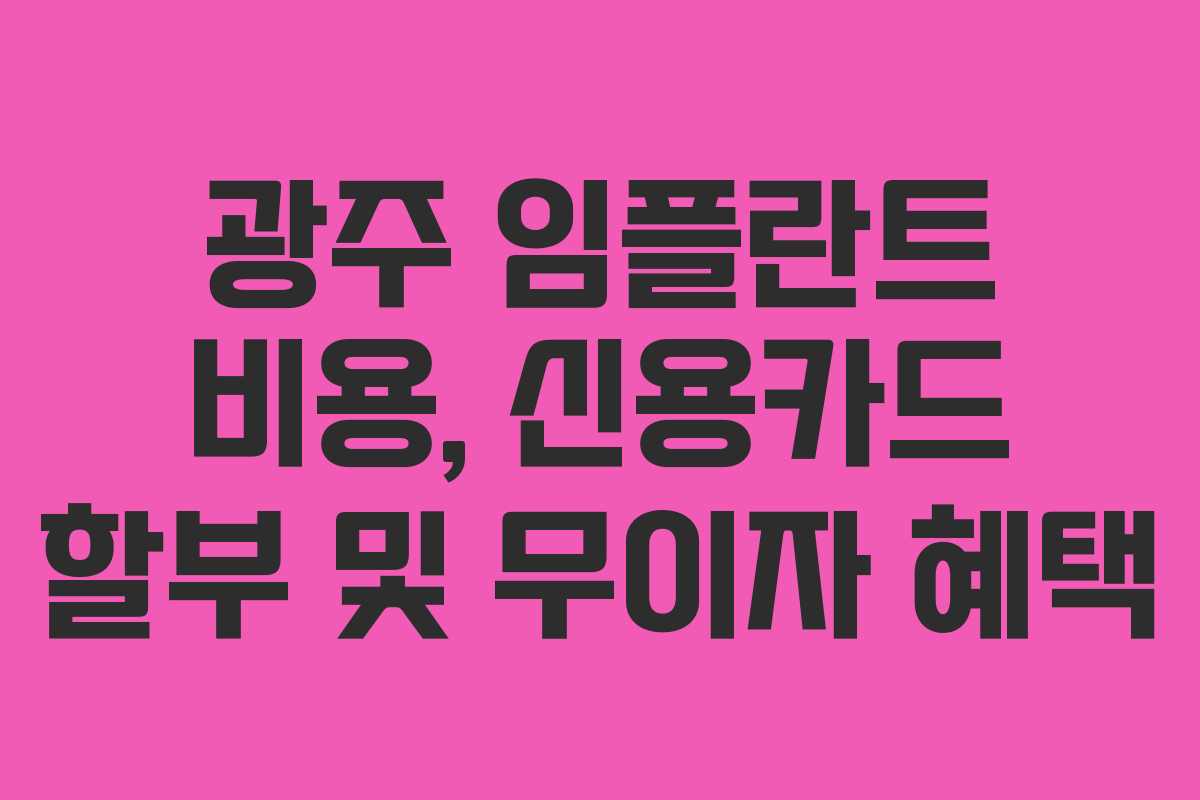 광주 임플란트 비용, 신용카드 할부 및 무이자 혜택