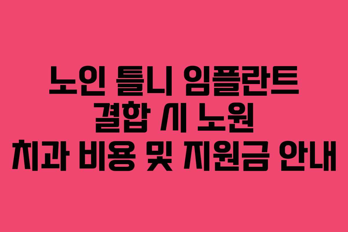 노인 틀니 임플란트 결합 시 노원 치과 비용 및 지원금 안내
