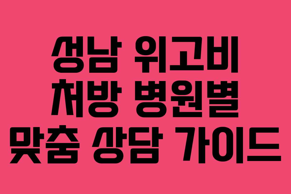 성남 위고비 처방 병원별 맞춤 상담 가이드