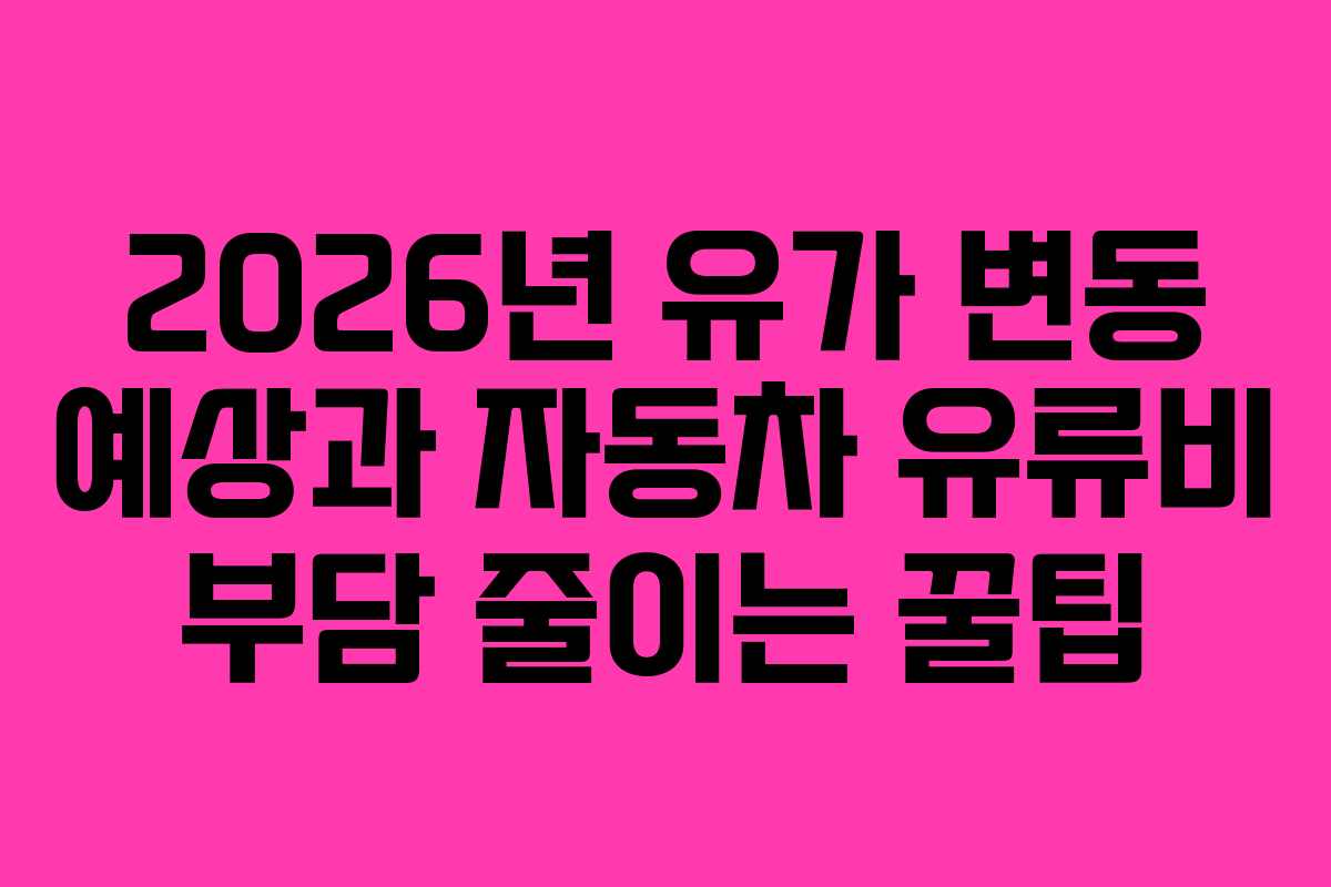 2026년 유가 변동 예상과 자동차 유류비 부담 줄이는 꿀팁