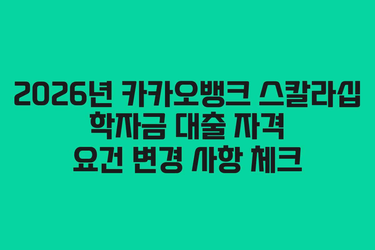 2026년 카카오뱅크 스칼라십 학자금 대출 자격 요건 변경 사항 체크