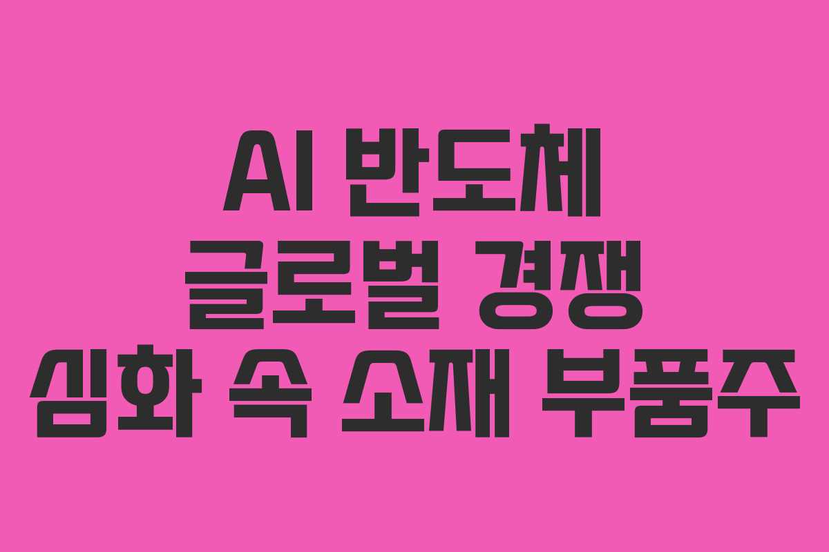 AI 반도체 글로벌 경쟁 심화 속 소재 부품주