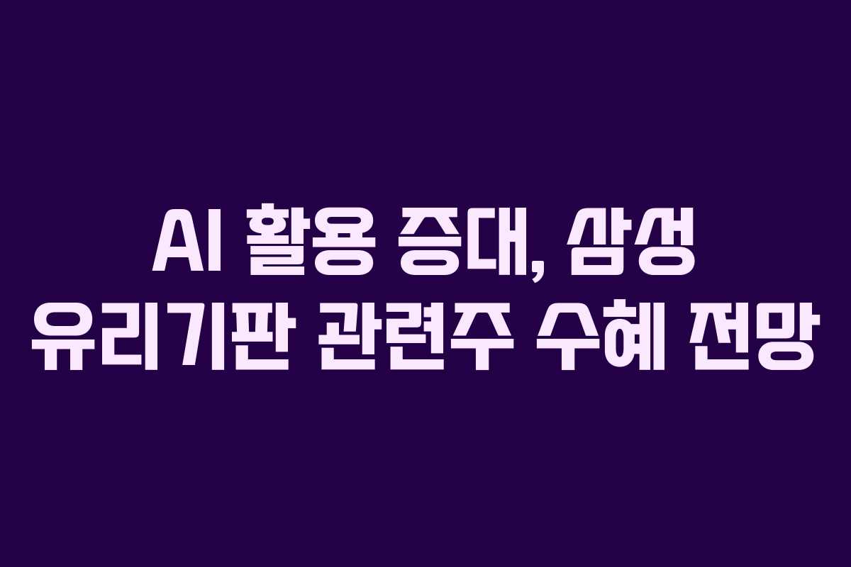 AI 활용 증대, 삼성 유리기판 관련주 수혜 전망