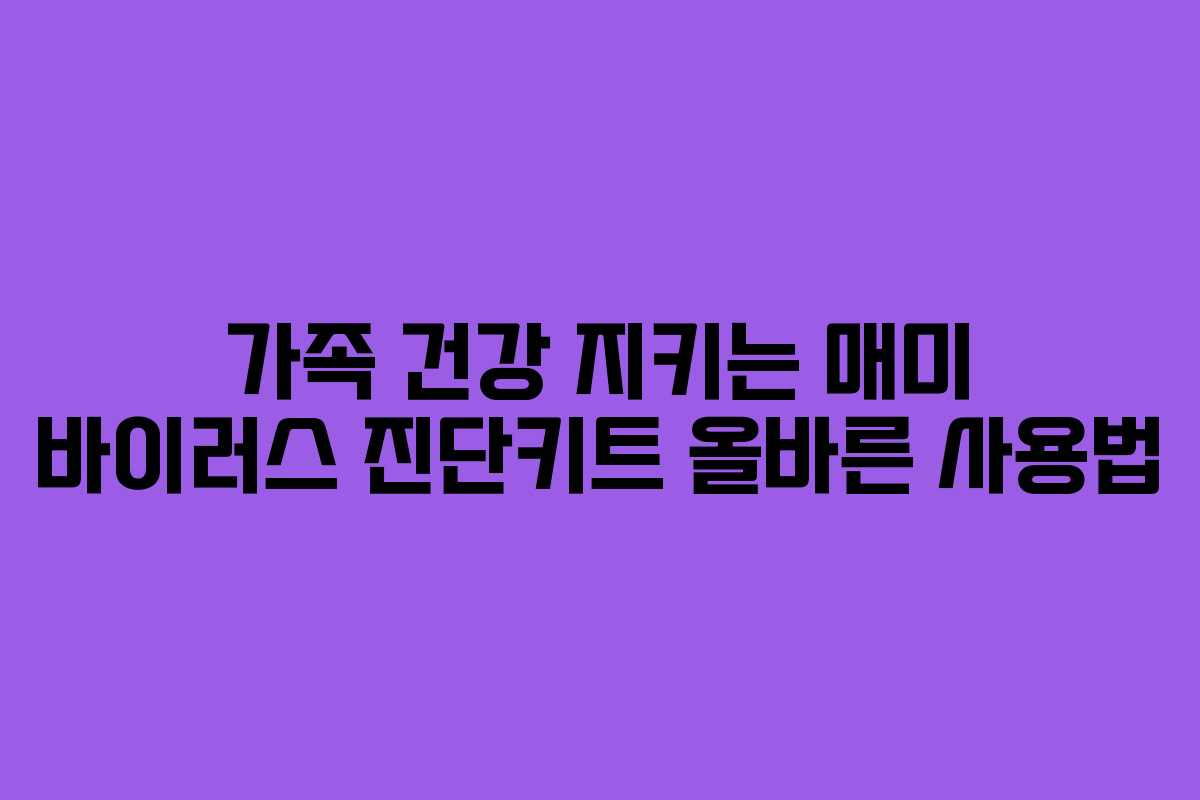 가족 건강 지키는 매미 바이러스 진단키트 올바른 사용법
