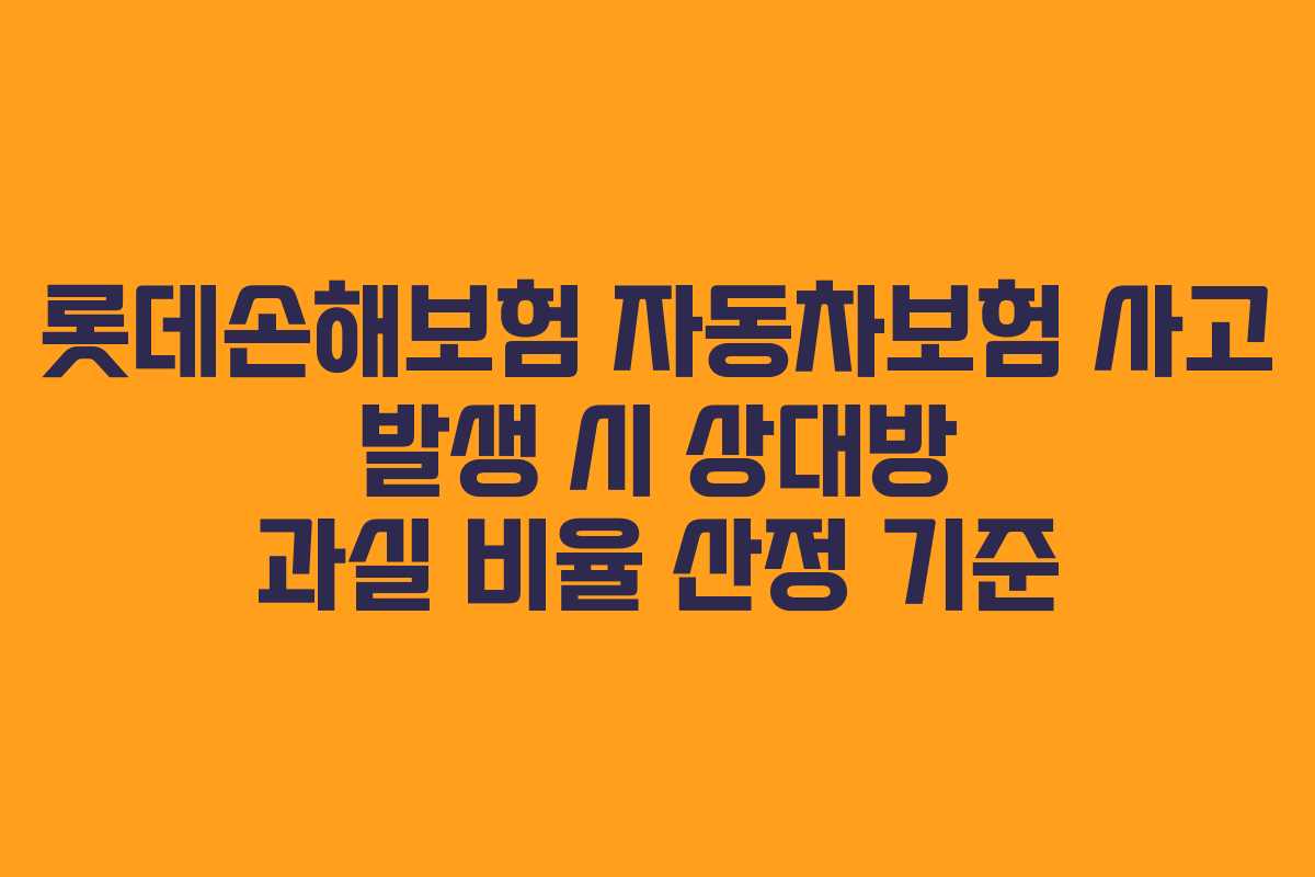 롯데손해보험 자동차보험 사고 발생 시 상대방 과실 비율 산정 기준