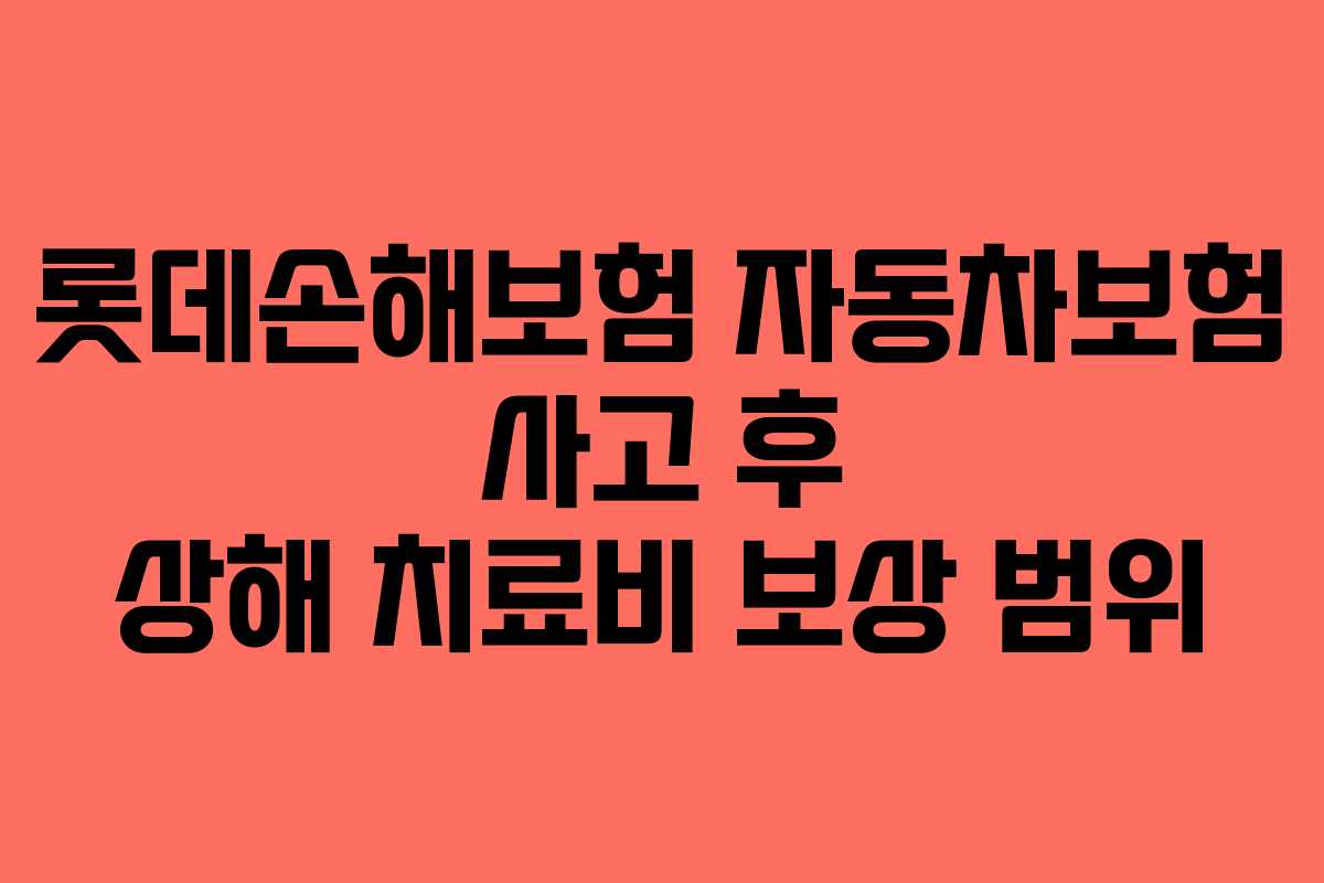 롯데손해보험 자동차보험 사고 후 상해 치료비 보상 범위