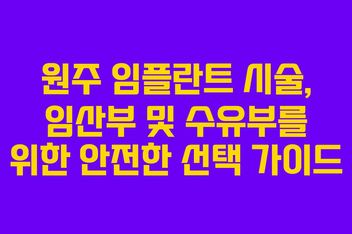 원주 임플란트 시술, 임산부 및 수유부를 위한 안전한 선택 가이드