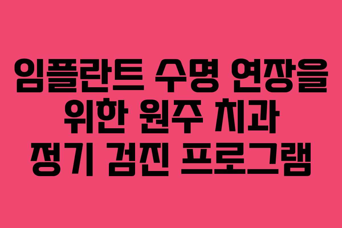 임플란트 수명 연장을 위한 원주 치과 정기 검진 프로그램