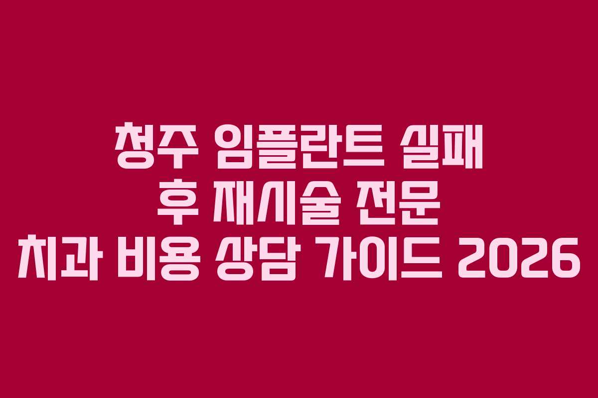 청주 임플란트 실패 후 재시술 전문 치과 비용 상담 가이드 2026
