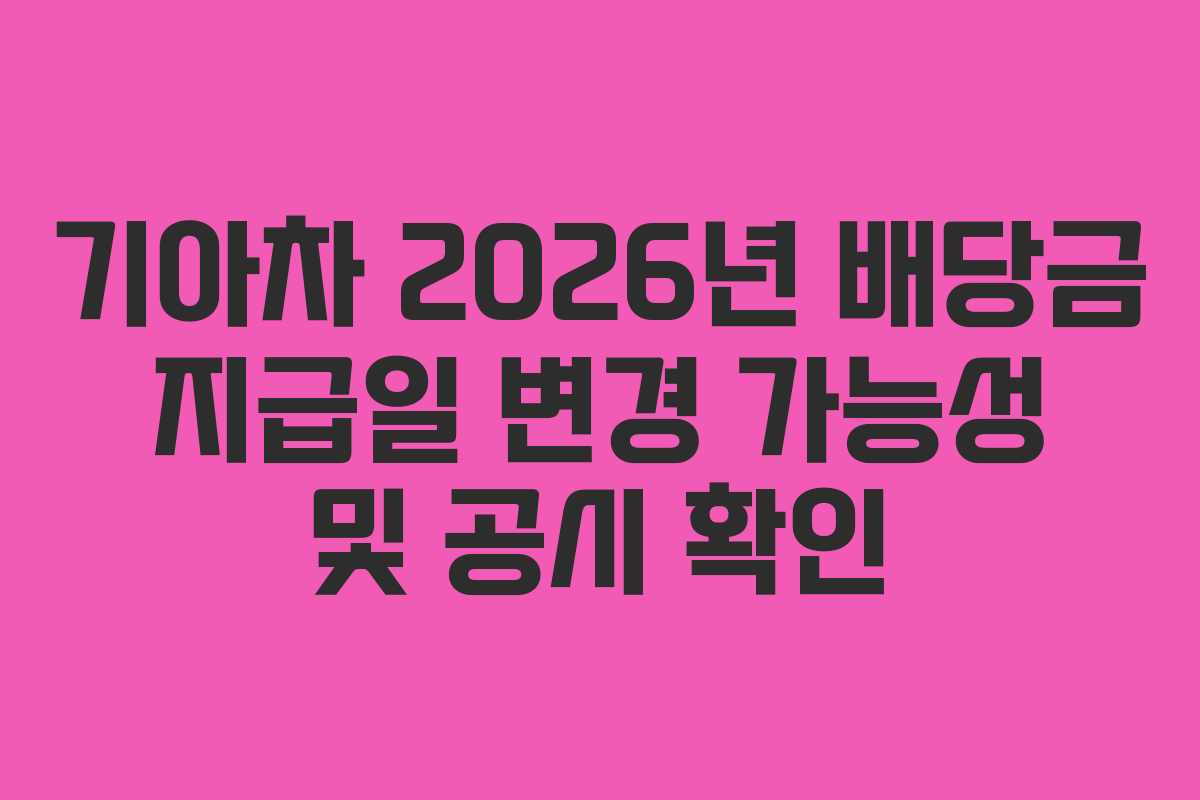 기아차 2026년 배당금 지급일 변경 가능성 및 공시 확인