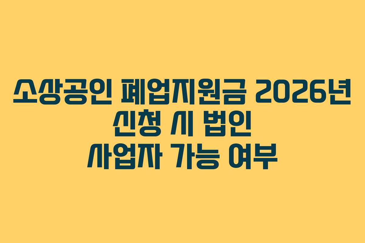 소상공인 폐업지원금 2026년 신청 시 법인 사업자 가능 여부