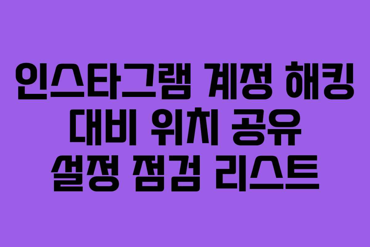 인스타그램 계정 해킹 대비 위치 공유 설정 점검 리스트