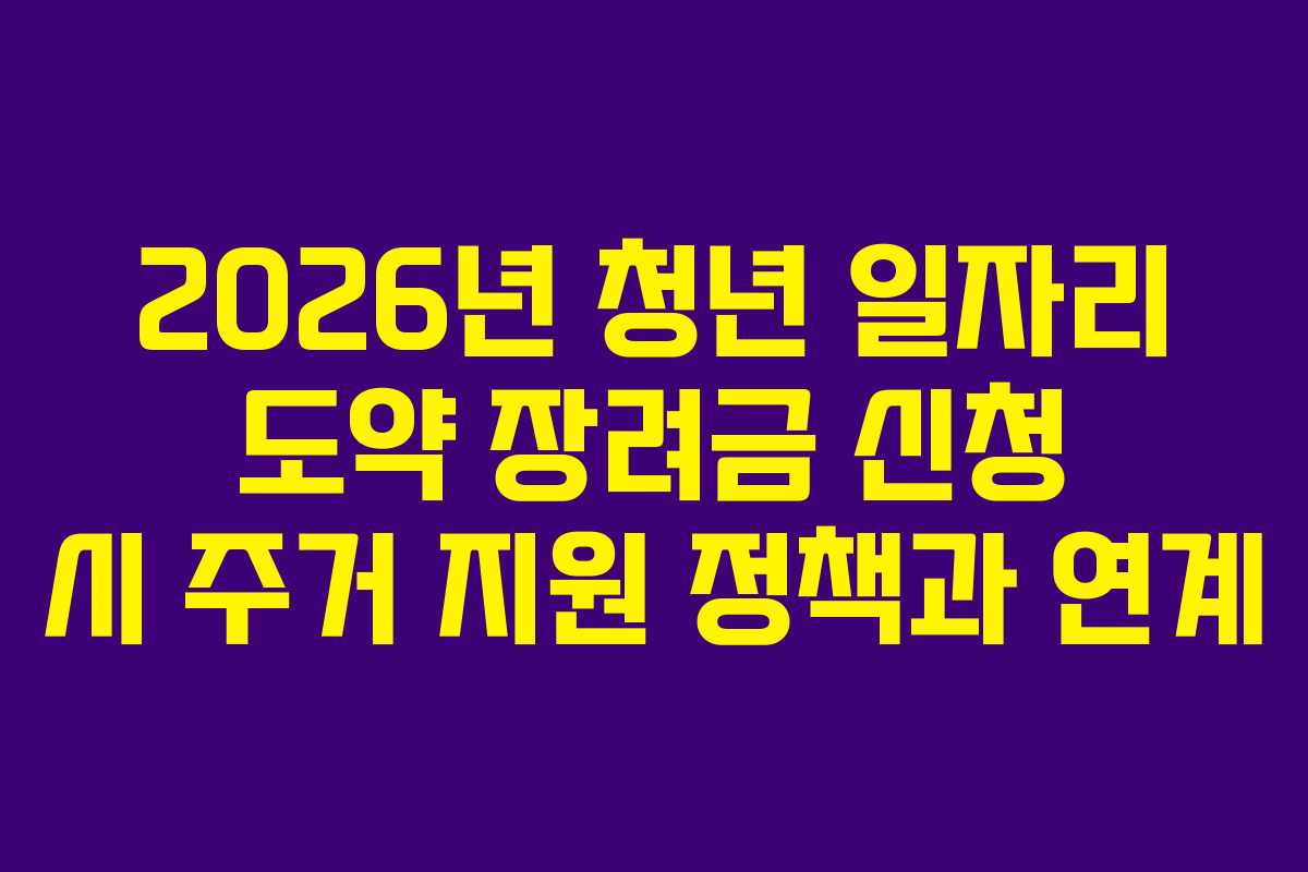 2026년 청년 일자리 도약 장려금 신청 시 주거 지원 정책과 연계