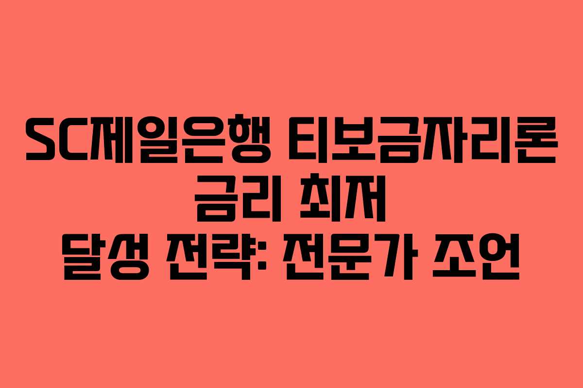 SC제일은행 티보금자리론 금리 최저 달성 전략: 전문가 조언