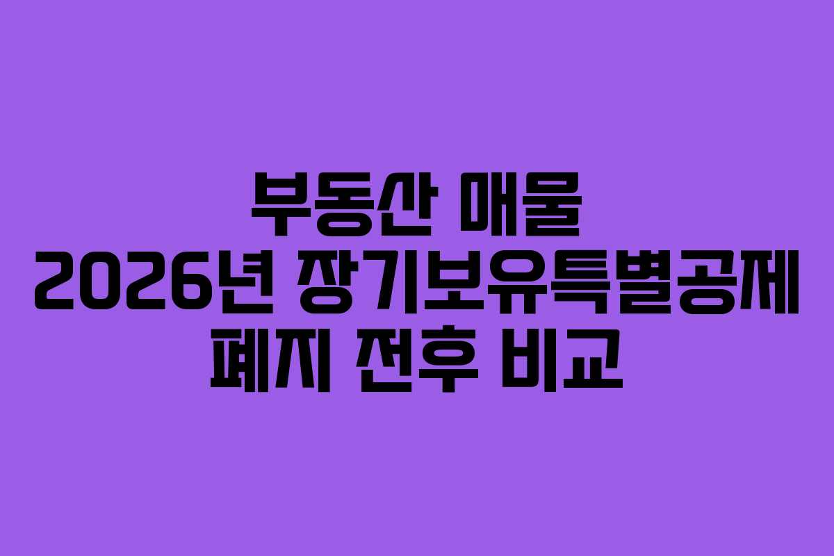 부동산 매물 2026년 장기보유특별공제 폐지 전후 비교